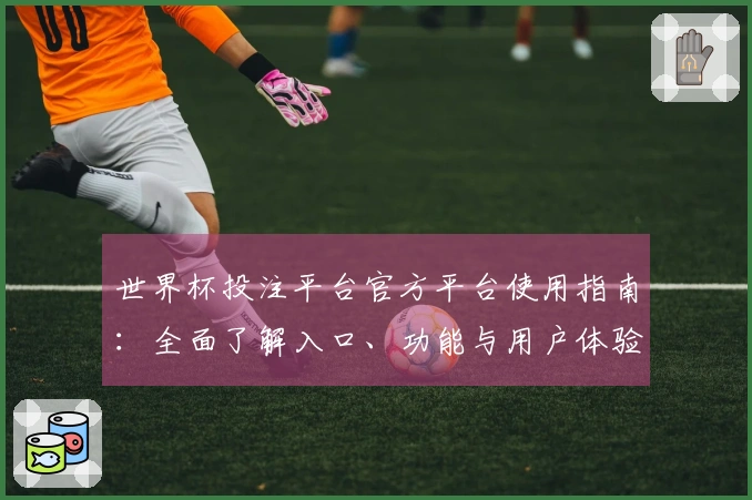 世界杯投注平台官方平台使用指南：全面了解入口、功能与用户体验