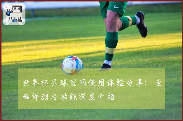 世界杯买球官网使用体验分享：全面评测与功能深度介绍