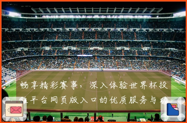 畅享精彩赛事，深入体验世界杯投注平台网页版入口的优质服务与功能