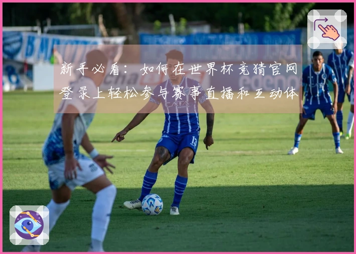 新手必看：如何在世界杯竞猜官网登录上轻松参与赛事直播和互动体验