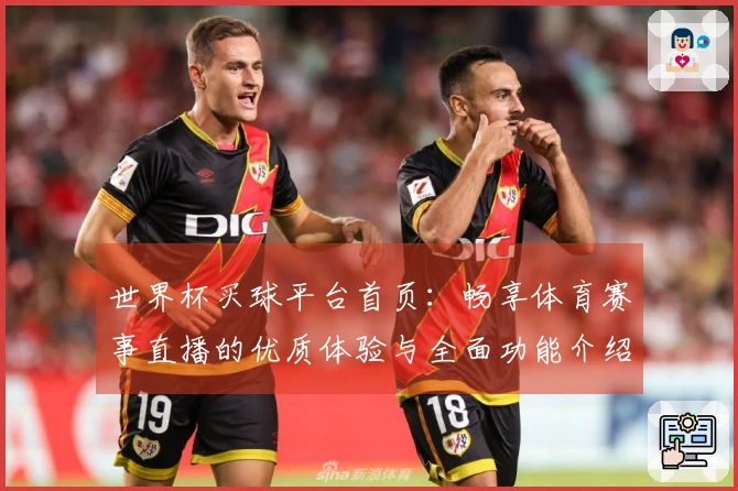 世界杯买球平台首页：畅享体育赛事直播的优质体验与全面功能介绍