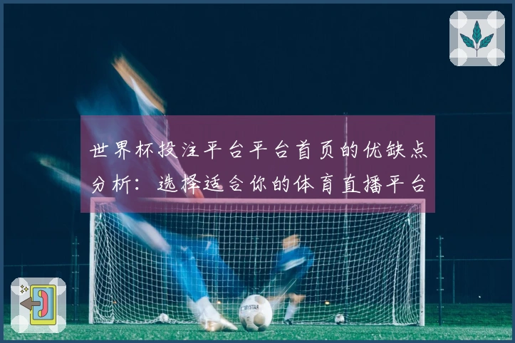 世界杯投注平台平台首页的优缺点分析:选择适合你的体育直播平台