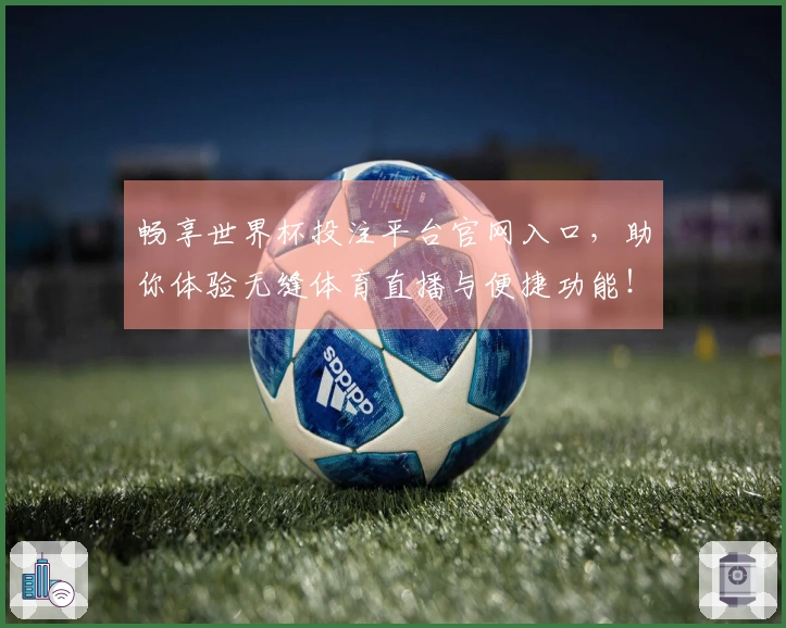 畅享世界杯投注平台官网入口，助你体验无缝体育直播与便捷功能！