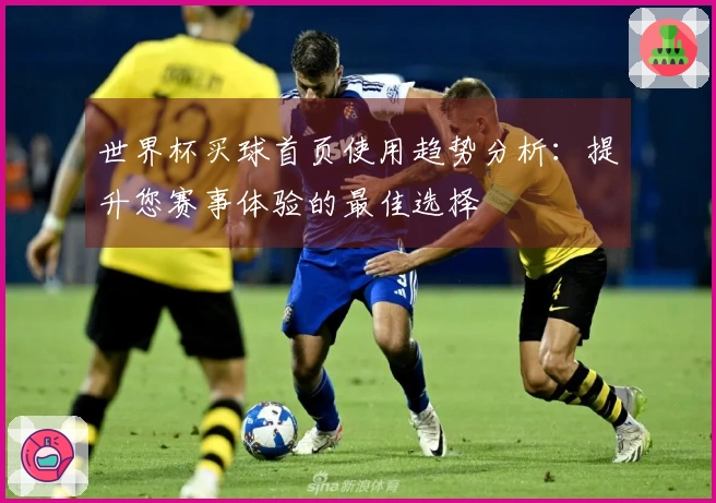 世界杯买球首页使用趋势分析:提升您赛事体验的最佳选择