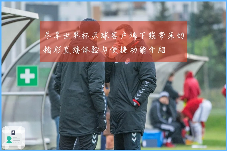 尽享世界杯买球客户端下载带来的精彩直播体验与便捷功能介绍