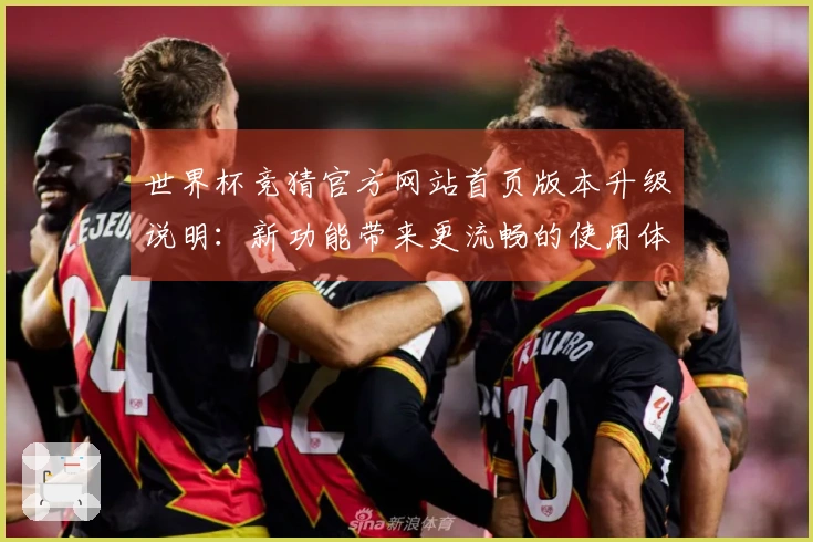 世界杯竞猜官方网站首页版本升级说明：新功能带来更流畅的使用体验