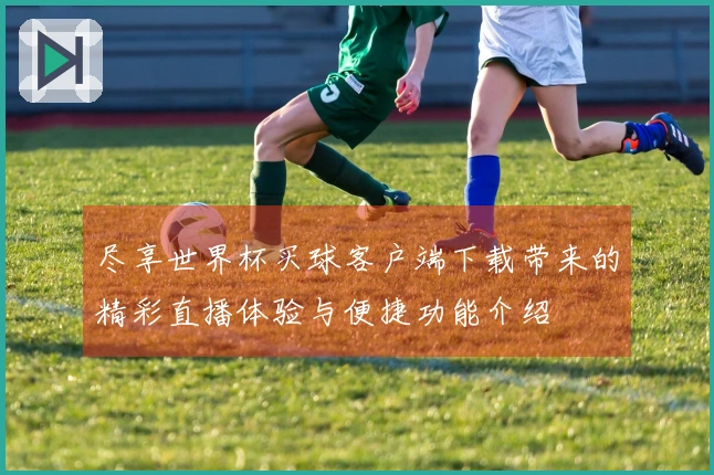 尽享世界杯买球客户端下载带来的精彩直播体验与便捷功能介绍