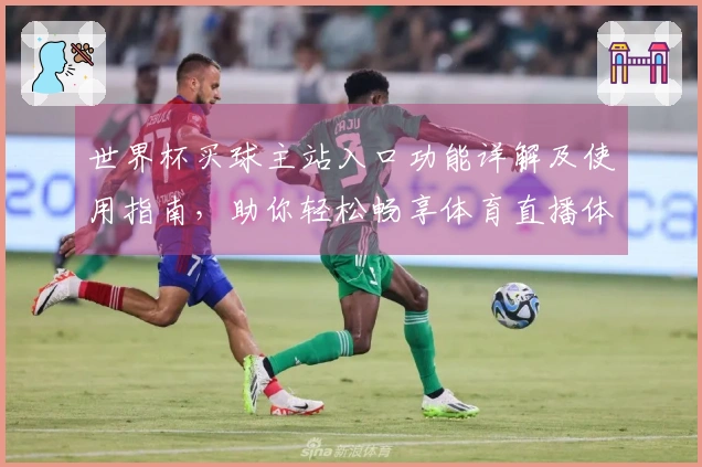 世界杯买球主站入口功能详解及使用指南，助你轻松畅享体育直播体验