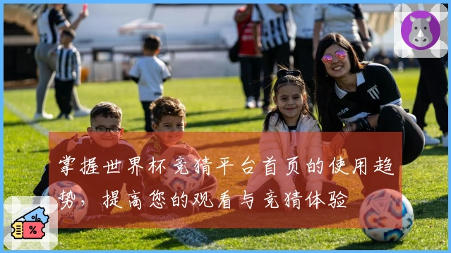掌握世界杯竞猜平台首页的使用趋势，提高您的观看与竞猜体验